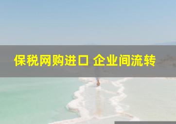 保税网购进口 企业间流转